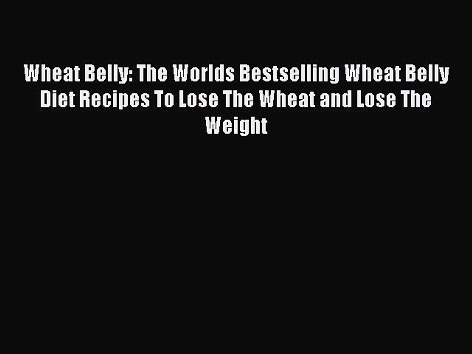 Read Wheat Belly: The Worlds Bestselling Wheat Belly Diet Recipes To Lose The Wheat and Lose