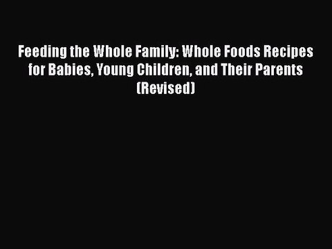 Read Feeding the Whole Family: Whole Foods Recipes for Babies Young Children and Their Parents