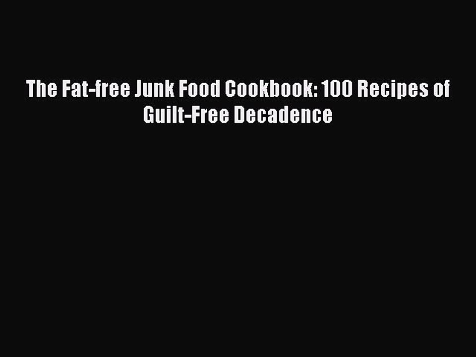 Download The Fat-free Junk Food Cookbook: 100 Recipes of Guilt-Free Decadence Ebook Free