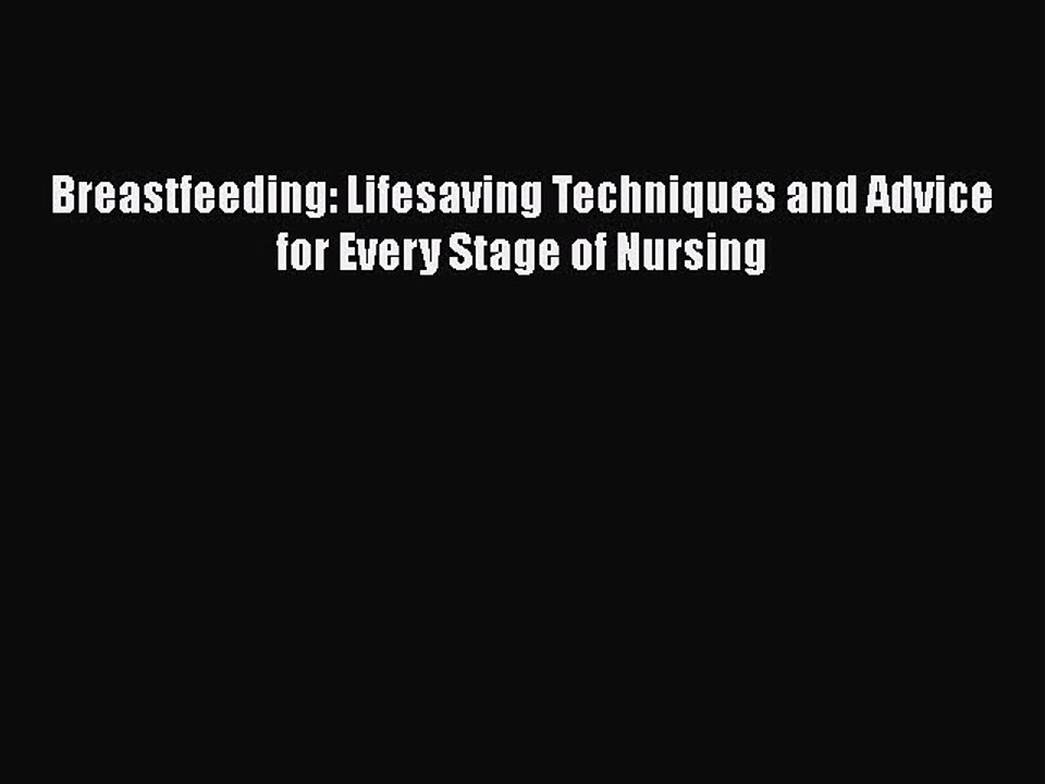 Download Breastfeeding: Lifesaving Techniques and Advice for Every Stage of Nursing Ebook Online