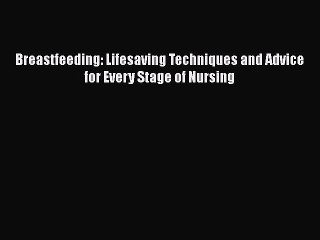 Download Breastfeeding: Lifesaving Techniques and Advice for Every Stage of Nursing Ebook Online