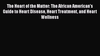 Read The Heart of the Matter: The African American's Guide to Heart Disease Heart Treatment