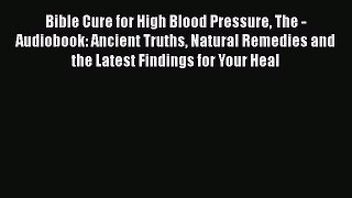 Read Bible Cure for High Blood Pressure The - Audiobook: Ancient Truths Natural Remedies and