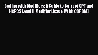 Read Coding with Modifiers: A Guide to Correct CPT and HCPCS Level II Modifier Usage [With