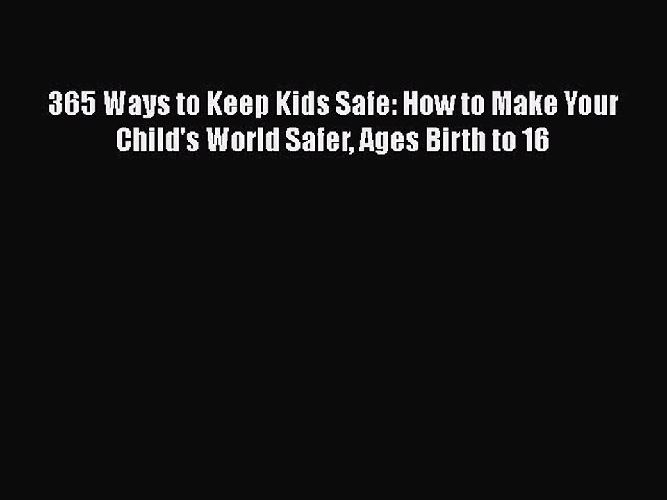 Read Books 365 Ways to Keep Kids Safe: How to Make Your Child's World Safer Ages Birth to 16
