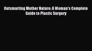 Read Outsmarting Mother Nature: A Woman's Complete Guide to Plastic Surgery PDF Online