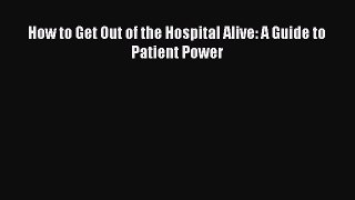 Download How to Get Out of the Hospital Alive: A Guide to Patient Power PDF Free