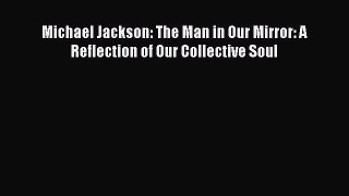 Read Michael Jackson: The Man in Our Mirror: A Reflection of Our Collective Soul PDF Free