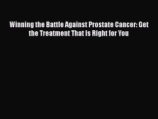 Read Winning the Battle Against Prostate Cancer: Get the Treatment That Is Right for You Ebook
