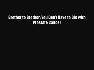 Read Brother to Brother: You Don't Have to Die with Prostate Cancer Ebook Free