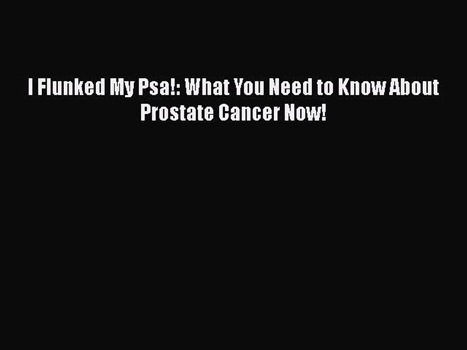 Read I Flunked My Psa!: What You Need to Know About Prostate Cancer Now! Ebook Free