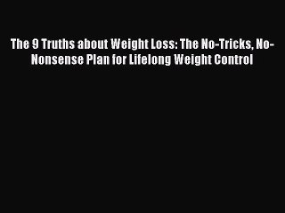 Read The 9 Truths about Weight Loss: The No-Tricks No-Nonsense Plan for Lifelong Weight Control