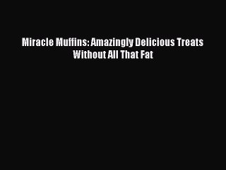 Read Miracle Muffins: Amazingly Delicious Treats Without All That Fat PDF Free