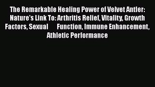Read The Remarkable Healing Power of Velvet Antler: Nature's Link To: Arthritis Relief Vitality