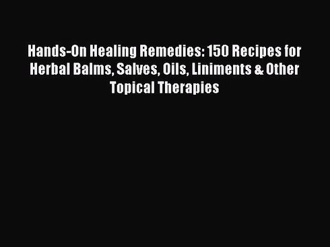 Read Hands-On Healing Remedies: 150 Recipes for Herbal Balms Salves Oils Liniments & Other