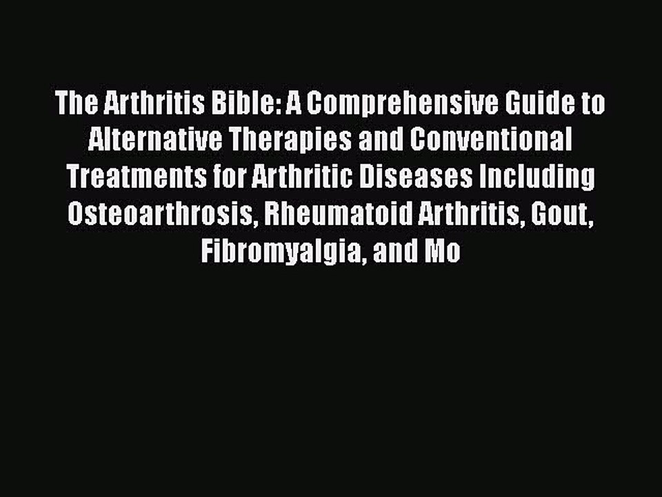 Read The Arthritis Bible: A Comprehensive Guide to Alternative Therapies and Conventional Treatments