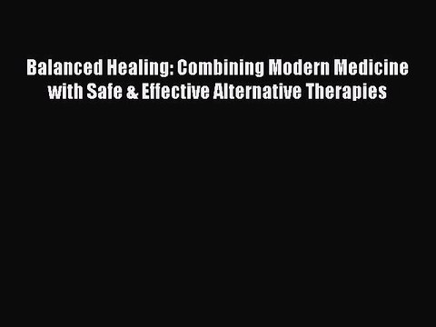 Download Balanced Healing: Combining Modern Medicine with Safe & Effective Alternative Therapies