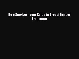 Read Be a Survivor - Your Guide to Breast Cancer Treatment Ebook Free