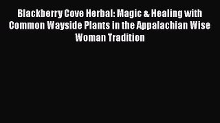Read Blackberry Cove Herbal: Magic & Healing with Common Wayside Plants in the Appalachian
