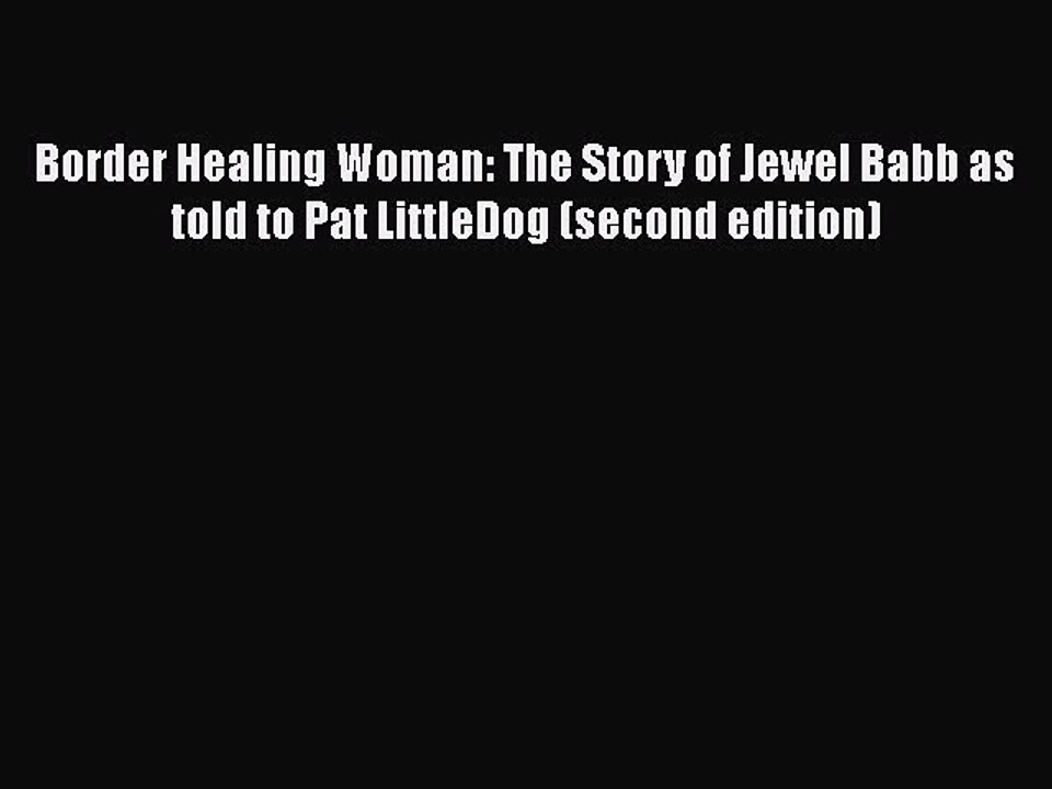 Read Border Healing Woman: The Story of Jewel Babb as told to Pat LittleDog (second edition)