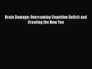 Read Brain Damage: Overcoming Cognitive Deficit and Creating the New You PDF Online