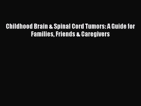 Read Childhood Brain & Spinal Cord Tumors: A Guide for Families Friends & Caregivers Ebook