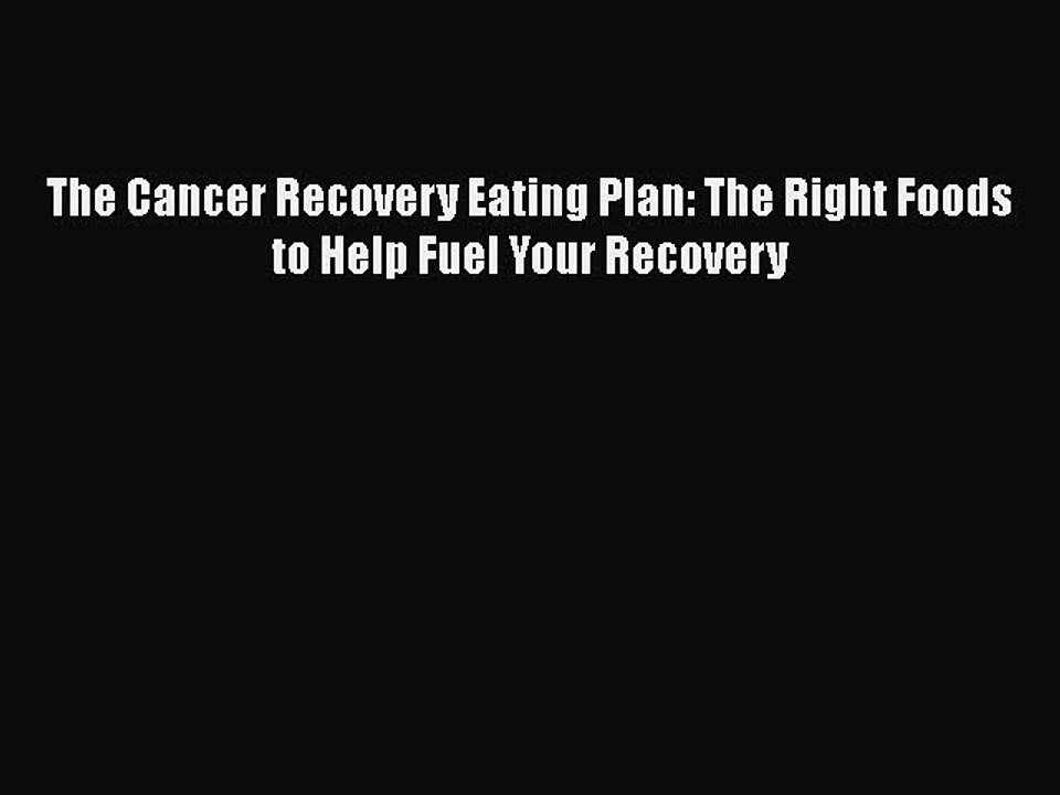 Read The Cancer Recovery Eating Plan: The Right Foods to Help Fuel Your Recovery Ebook Free