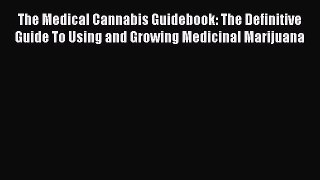 Read The Medical Cannabis Guidebook: The Definitive Guide To Using and Growing Medicinal Marijuana