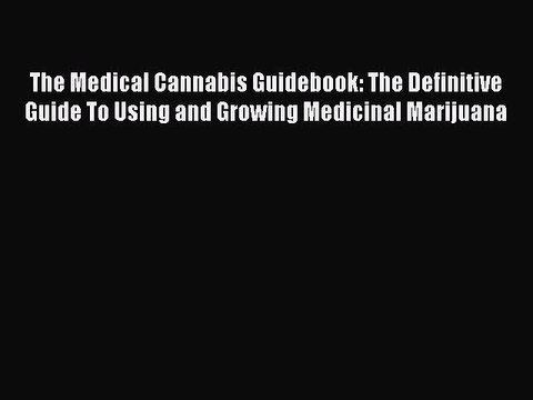 Read The Medical Cannabis Guidebook: The Definitive Guide To Using and Growing Medicinal Marijuana