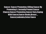 Read Cancer: Cancer Prevention: Killing Cancer By Preventing It. Instantly Prevent Cancer (CancerCancer