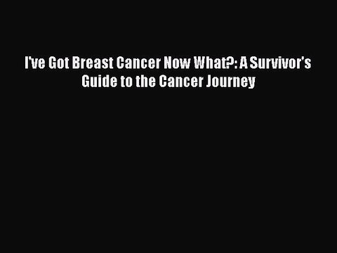 Read Books I've Got Breast Cancer Now What?: A Survivor's Guide to the Cancer Journey PDF Online