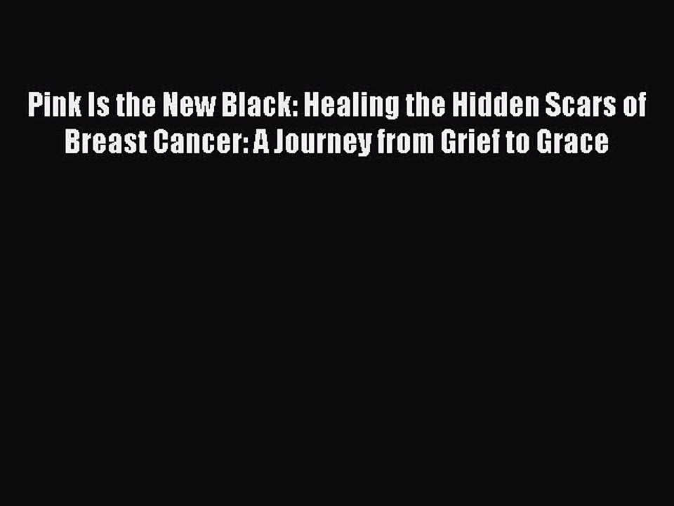 Download Pink Is the New Black: Healing the Hidden Scars of Breast Cancer: A Journey from Grief