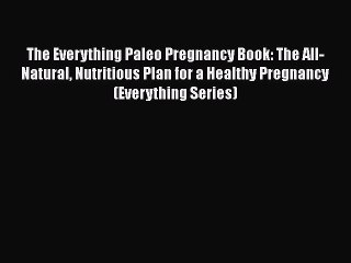 Read Books The Everything Paleo Pregnancy Book: The All-Natural Nutritious Plan for a Healthy