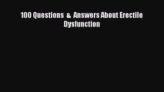 Read 100 Questions  &  Answers About Erectile Dysfunction Ebook Free