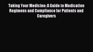 Read Taking Your Medicine: A Guide to Medication Regimens and Compliance for Patients and Caregivers