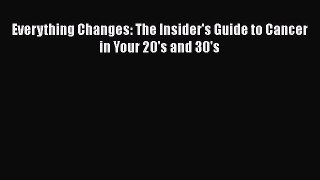 Read Everything Changes: The Insider's Guide to Cancer in Your 20's and 30's PDF Free