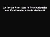 Read Exercise and Fitness over 50: A Guide to Exercise over 50 and Exercise for Seniors (Volume