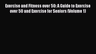 Read Exercise and Fitness over 50: A Guide to Exercise over 50 and Exercise for Seniors (Volume