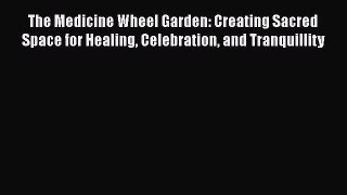 Read The Medicine Wheel Garden: Creating Sacred Space for Healing Celebration and Tranquillity