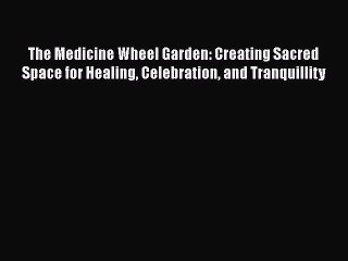 Read The Medicine Wheel Garden: Creating Sacred Space for Healing Celebration and Tranquillity