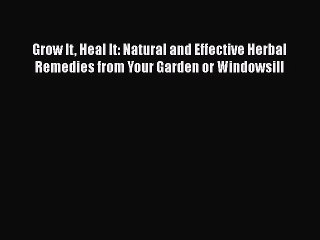 Read Grow It Heal It: Natural and Effective Herbal Remedies from Your Garden or Windowsill