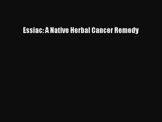 Read Essiac: A Native Herbal Cancer Remedy Ebook Free