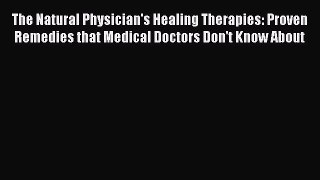 Read The Natural Physician's Healing Therapies: Proven Remedies that Medical Doctors Don't