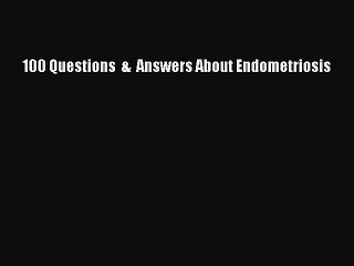 Read Books 100 Questions  &  Answers About Endometriosis ebook textbooks