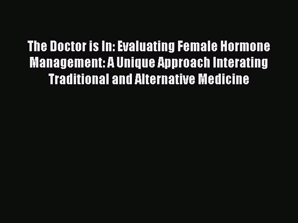 Read Books The Doctor is In: Evaluating Female Hormone Management: A Unique Approach Interating