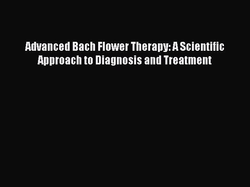 Read Advanced Bach Flower Therapy: A Scientific Approach to Diagnosis and Treatment Ebook Free