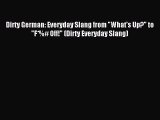 Download Dirty German: Everyday Slang from What's Up? to F*%# Off! (Dirty Everyday Slang) PDF
