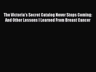Read The Victoria's Secret Catalog Never Stops Coming: And Other Lessons I Learned From Breast