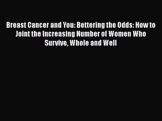 Download Breast Cancer and You: Bettering the Odds: How to Joint the Increasing Number of Women