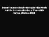 Download Breast Cancer and You: Bettering the Odds: How to Joint the Increasing Number of Women